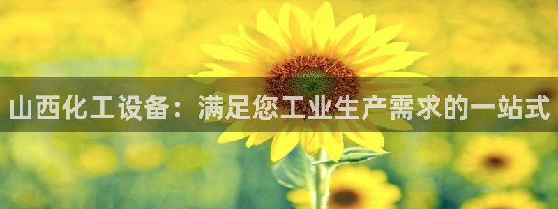 门徒娱乐平台登录不了：山西化工设备：满足您工业生产