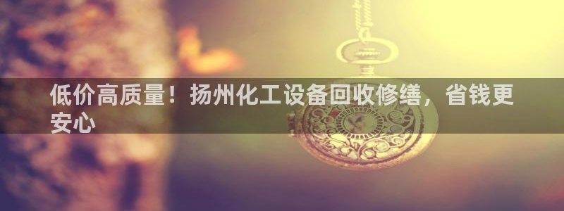 门徒平台登录步骤图：低价高质量！扬州化工设备回收修