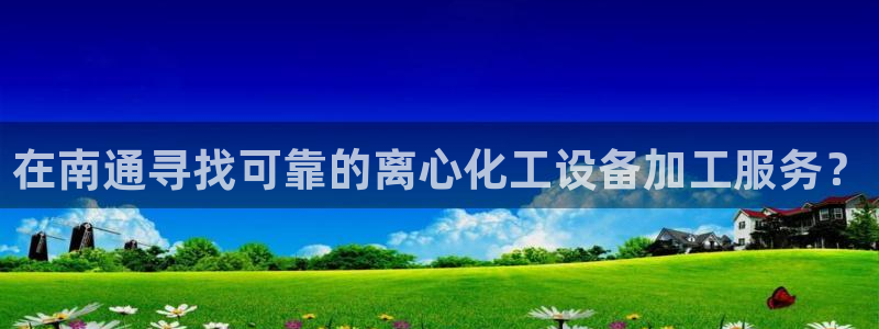 门徒平台合法吗：在南通寻找可靠的离心化工设备加工服