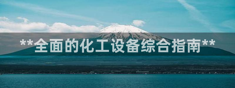 门徒平台注册中心在哪找：**全面的化工设备综合指南