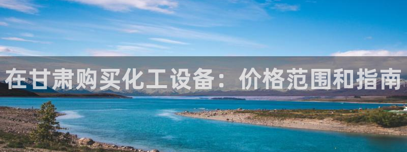 门徒平台商 5O6917 平台：在甘肃购买化工设备