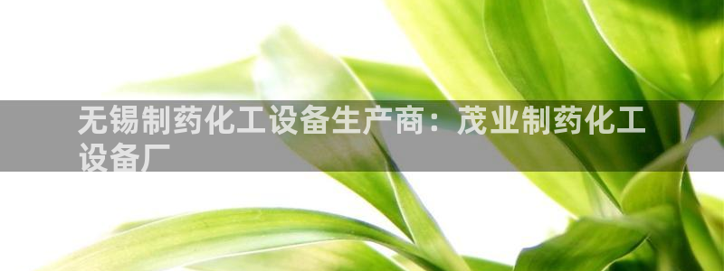 门徒娱乐平台代理合法吗：无锡制药化工设备生产商：茂