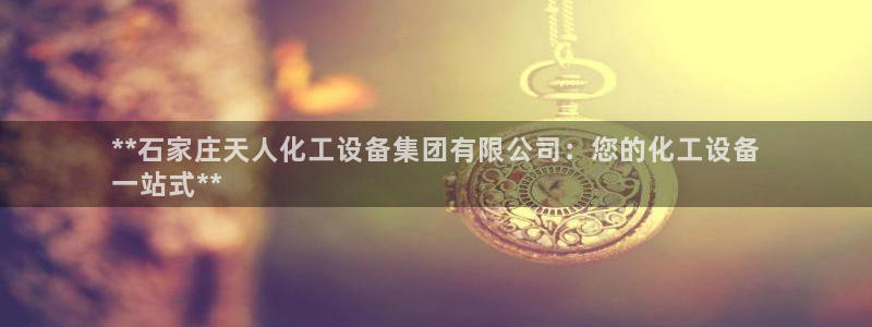 门徒娱乐注册登录地址：**石家庄天人化工设备集团有