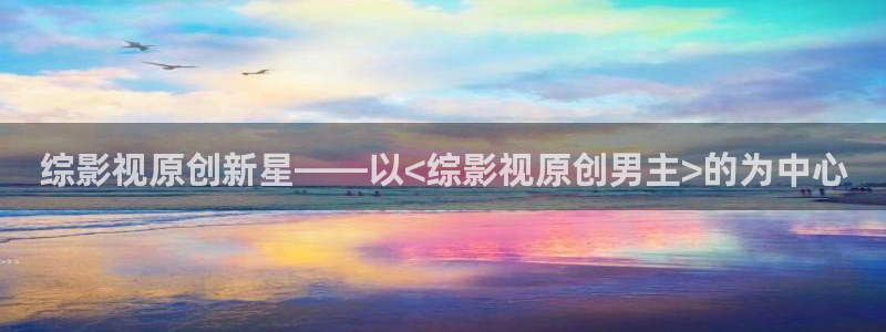 五五电影院下载：综影视原创新星——以<综影视原创男主>的为中心